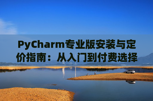 PyCharm专业版安装与定价指南：从入门到付费选择